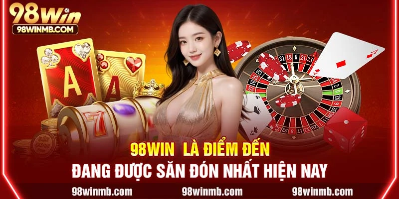 98WIN là điểm đến đang được săn đón nhất hiện nay