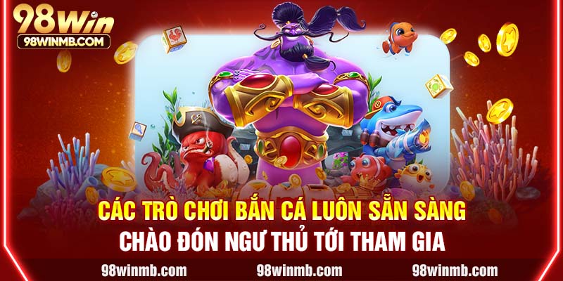 Các trò chơi bắn cá luôn sẵn sàng chào đón ngư thủ tới tham gia