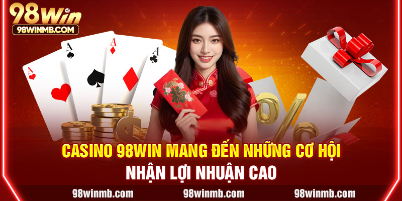 Casino 98WIN mang đến những cơ hội nhận lợi nhuận cao