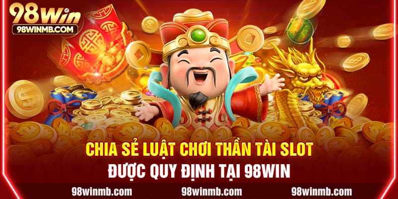 Chia sẻ luật chơi Thần Tài slot được quy định tại 98WIN
