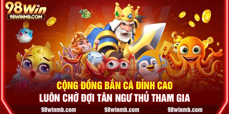 Cộng đồng bắn cá đỉnh cao luôn chờ đợi tân ngư thủ tham gia