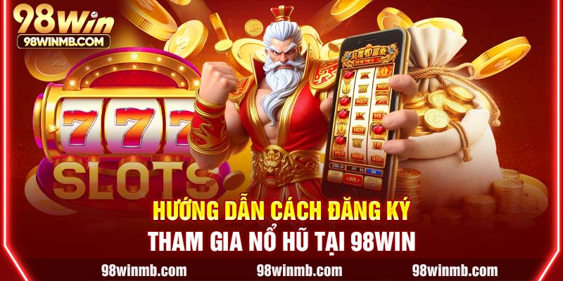 Hướng dẫn cách đăng ký tham gia nổ hũ tại 98WIN