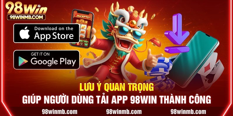 Lưu ý quan trọng giúp người dùng tải app 98WIN thành công
