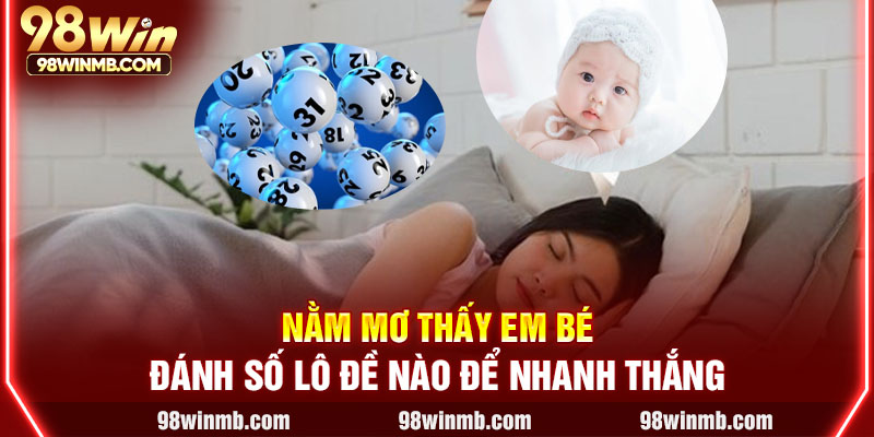 Nằm mơ thấy em bé đánh số lô đề nào để nhanh thắng