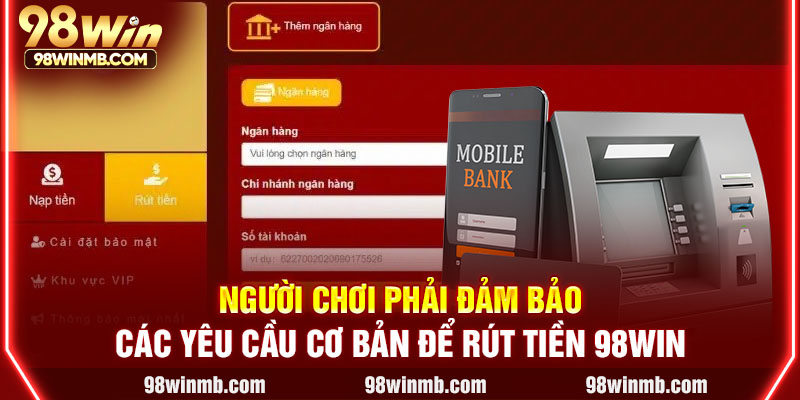 Người chơi phải đảm bảo các yêu cầu cơ bản để rút tiền 98WIN