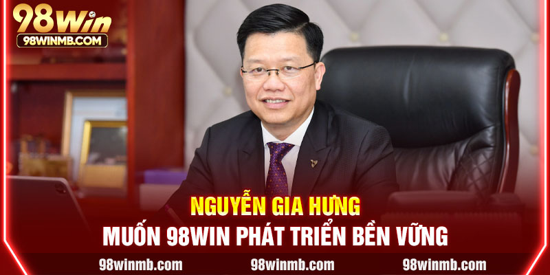 Nguyễn Gia Hưng muốn 98WIN phát triển bền vững