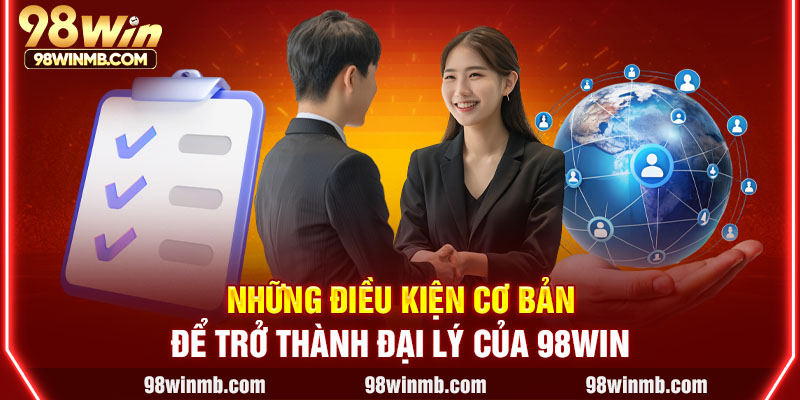 Những điều kiện cơ bản để trở thành đại lý của 98WIN