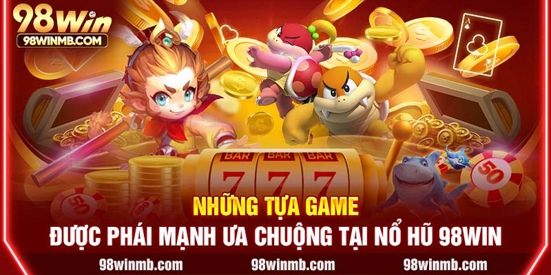 Những tựa game được phái mạnh ưa chuộng tại Nổ hũ 98WIN