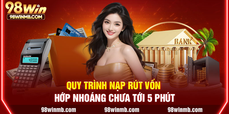 Quy trình nạp rút vốn chớp nhoáng chưa tới 5 phút