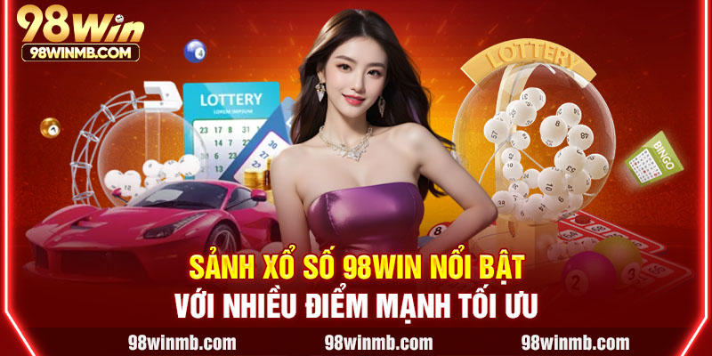 Sảnh xổ số 98WIN nổi bật với nhiều điểm mạnh tối ưu