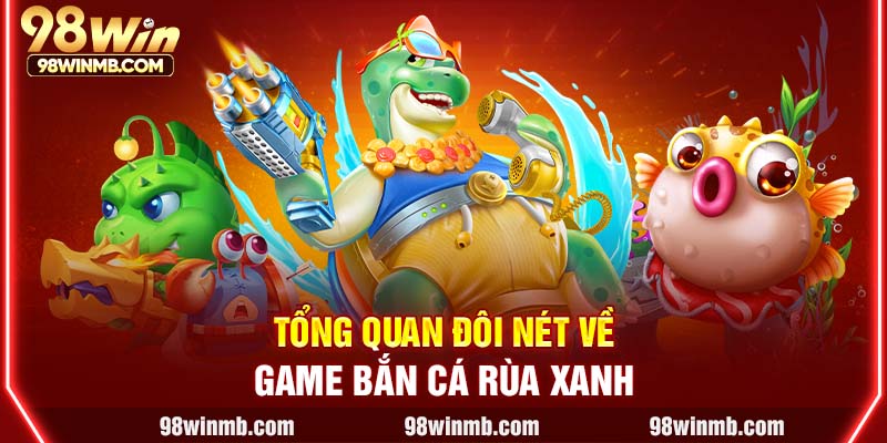 Tổng quan đôi nét về game bắn cá Rùa Xanh